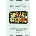The Tasty Guide to Plant- Based Dinner: Amazing Dinner Recipes to Improve Your Plant-Based Diet and Manage Your Weight
