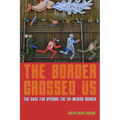 The Border Crossed Us: The Case for Opening the Us-Mexico Border