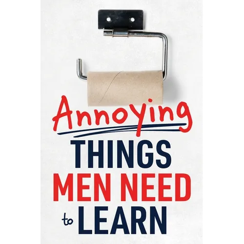 Annoying Things Men Need to Learn: How to Flush the Toilet, Fold Laundry, Replace the Toilet Paper Roll, Listen, Clean Up, Take Out the Trash, and Mor