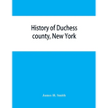 History of Duchess county, New York: with illustrations and biographical sketches of some of its prominent men and pioneers