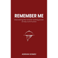 Remember Me: Discovering the miracle-working power of Holy Communion