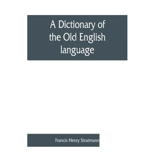 A dictionary of the Old English language, compiled from writings of the XII. XIII. XIV. and XV. Centuries
