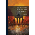 Die Deutsche Dichtung Der Gegenwart: Die Alten Und Die Jungen; Eine Litteraturgeschichtliche Studie