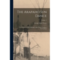 The Arapaho sun Dance: The Ceremony of The Offerings Lodge Volume Fieldiana, Anthropology; Volume 4