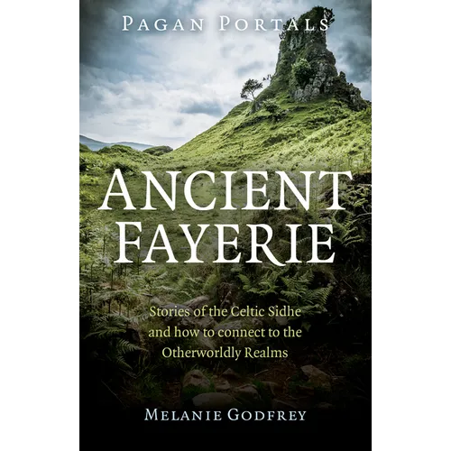 Pagan Portals - Ancient Fayerie: Stories of the Celtic Sidhe and How to Connect to the Otherworldly Realms