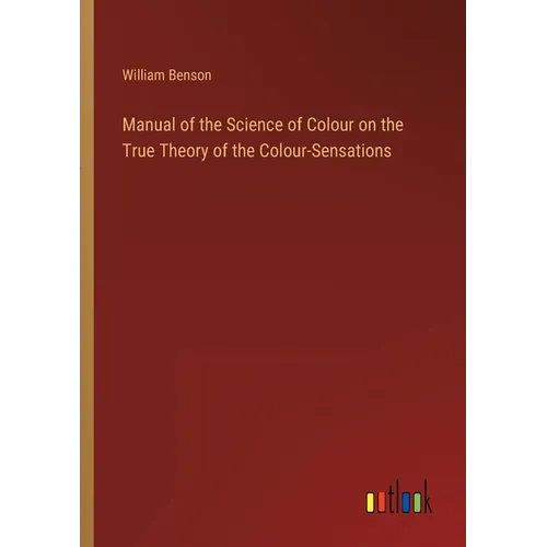Manual of the Science of Colour on the True Theory of the Colour-Sensations