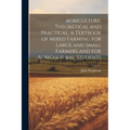 Agriculture, Theoretical and Practical. A Textbook of Mixed Farming for Large and Small Farmers and for Agricultural Students