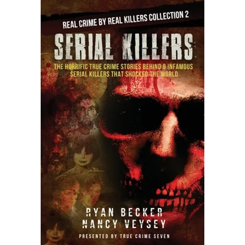 Serial Killers: The Horrific True Crime Stories Behind 6 Infamous Serial Killers That Shocked The World