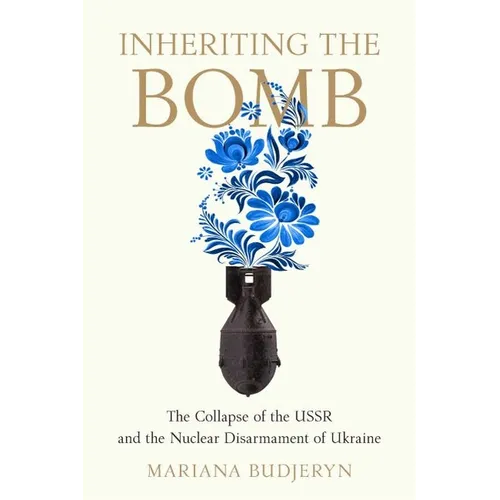 Inheriting the Bomb: The Collapse of the USSR and the Nuclear Disarmament of Ukraine