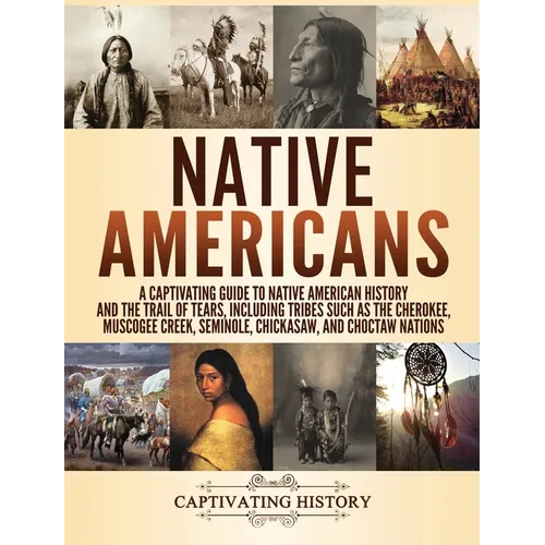 Native Americans: A Captivating Guide to Native American History and the Trail of Tears, Including Tribes Such as the Cherokee, Muscogee Creek, Semino