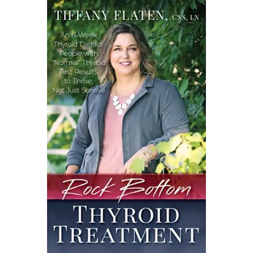 Rock Bottom Thyroid Treatment: The 8-Week Thyroid Diet for People with "Normal" Thyroid Test Results to Thrive, Not Just Survive