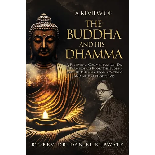 A Review of the Buddha and His Dhamma: A Reviewing Commentary on Dr. B. R. Ambedkar's Book the Buddha and His Dhamma from Academic and Biblical Perspe