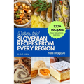 Slovenian Recipes from Every Region: 100+ meals, easy instructions, photos in full color