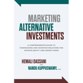 Marketing Alternative Investments: A Comprehensive Guide to Fundraising and Investor Relations for Private Equity and Hedge Funds