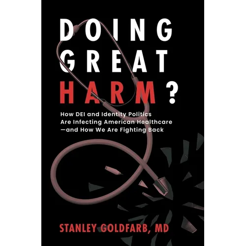 Doing Great Harm?: How Dei and Identity Politics Are Infecting American Healthcare--And How We Are Fighting Back