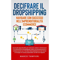 Decifrare il Dropshipping: Navigare con Successo nell'Imprenditorialità E-Commerce: Una Guida Approfondita per Costruire, Scalare e Ottimizzare il Tuo