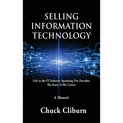 Selling Information Technology: Life in the IT Industry Spanning Five Decades. The Story of My Career.