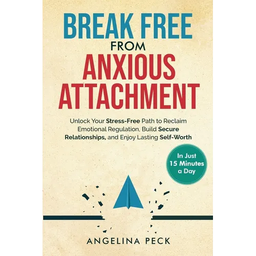 Break Free from Anxious Attachment: Unlock Your Stress-Free Path to Reclaim Emotional Regulation, Build Secure Relationships, and Enjoy Lasting Self-W