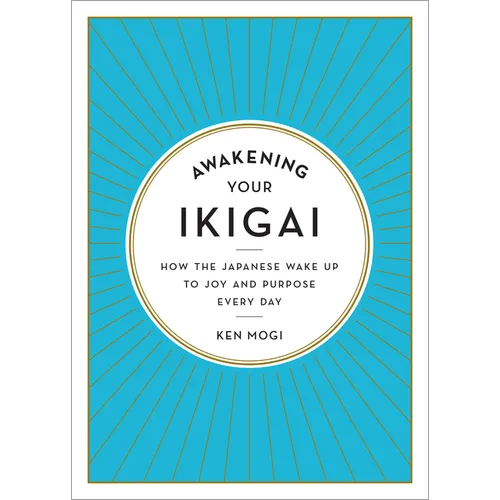 Awakening Your Ikigai: How the Japanese Wake Up to Joy and Purpose Every Day