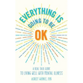 Everything Is Going to Be OK: A Real Talk Guide for Living Well with Mental Illness