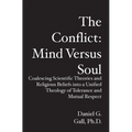The Conflict: Mind Versus Soul: Coalescing Scientific Theories and Religious Beliefs into a Unified Theology of Tolerance and Mutual Respect