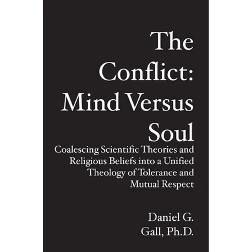 The Conflict: Mind Versus Soul: Coalescing Scientific Theories and Religious Beliefs into a Unified Theology of Tolerance and Mutual Respect