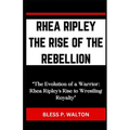 Rhea Ripley the Rise of the Rebellion: "The Evolution of a Warrior: Rhea Ripley's Rise to Wrestling Royalty"