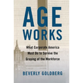 Age Works: What Corporate America Must Do to Survive the Graying of the Workforce