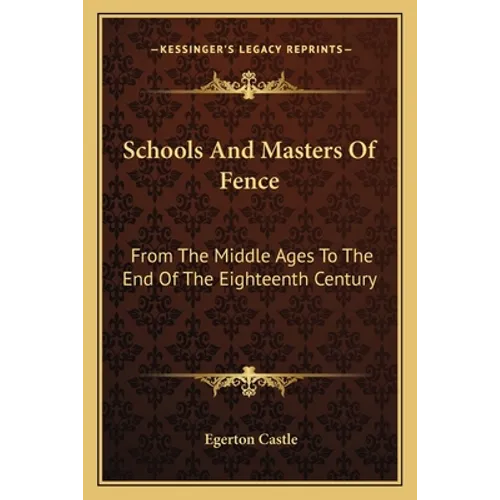 Schools And Masters Of Fence: From The Middle Ages To The End Of The Eighteenth Century