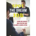 Spot The Dream Job: Learn The Easiest And Effective Way To Write A Cover Letter: Sell You To Employers