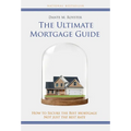 The Ultimate Mortgage Guide: How to Secure the Best Mortgage Not Just the Best Rate