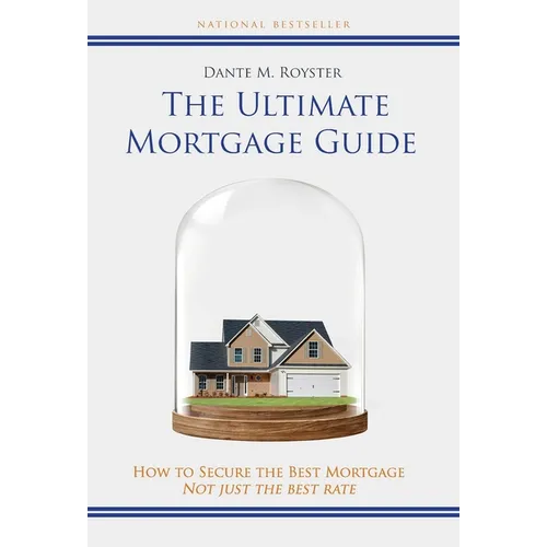 The Ultimate Mortgage Guide: How to Secure the Best Mortgage Not Just the Best Rate