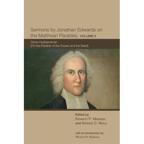 Sermons by Jonathan Edwards on the Matthean Parables, Volume II: Divine Husbandman (on the Parable of the Sower and the Seed)