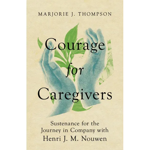 Courage for Caregivers: Sustenance for the Journey in Company with Henri J. M. Nouwen
