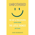 Unbothered: The Art and Philosophy of Not Letting the Little Things Get to You