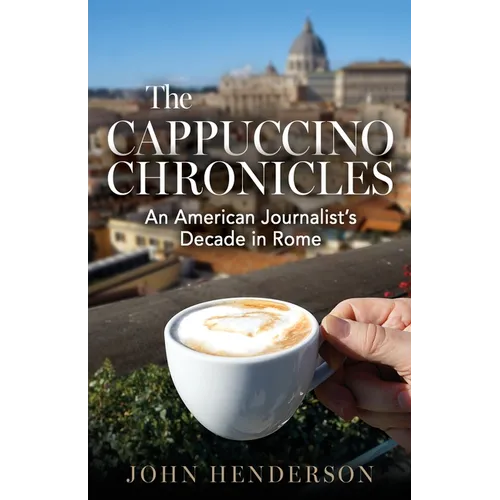 The Cappuccino Chronicles: An American Journalist's Decade in Rome