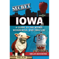 Secret Iowa: A Guide to the Weird, Wonderful, and Obscure