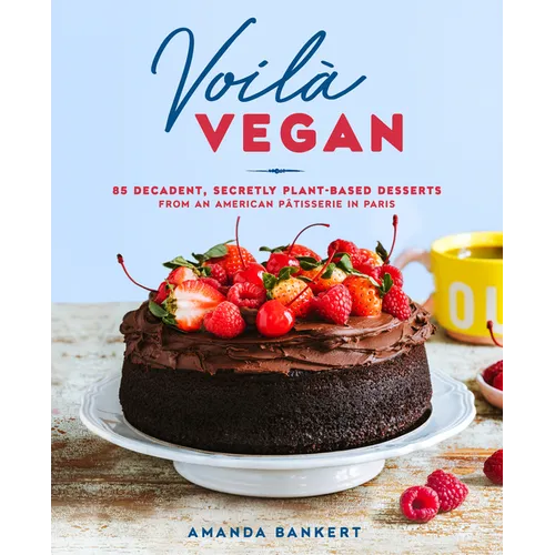 Voilà Vegan: 85 Decadent, Secretly Plant-Based Desserts from an American Pâtisserie in Paris: A Baking Book