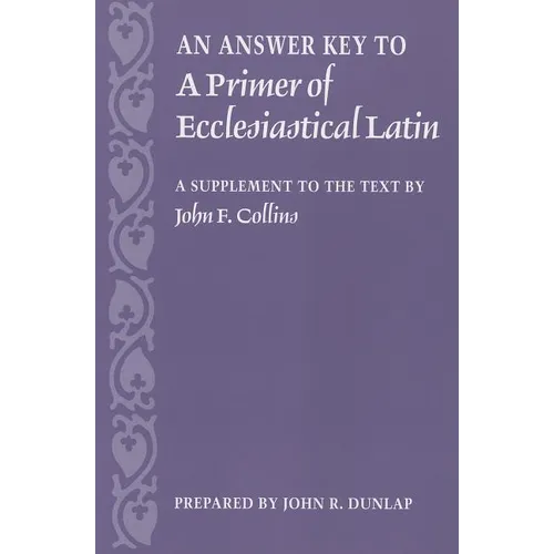 An Answer Key to a Primer of Ecclesiastical Latin: A Supplement to the Text