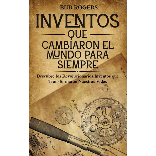 Inventos que Cambiaron el Mundo para Siempre: Descubre los Revolucionarios Inventos que Transformaron Nuestras Vidas