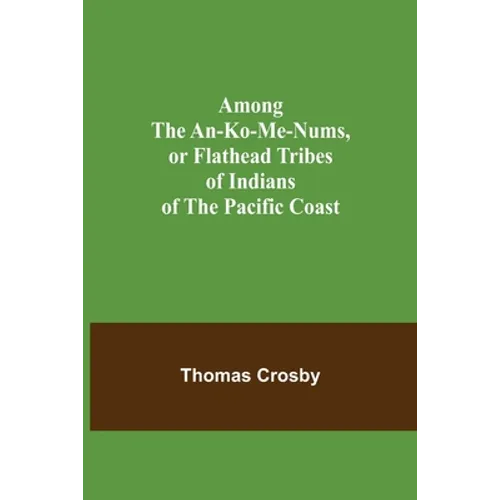 Among the An-ko-me-nums, or Flathead Tribes of Indians of the Pacific Coast