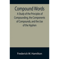 Compound Words; A Study of the Principles of Compounding, the Components of Compounds, and the Use of the Hyphen