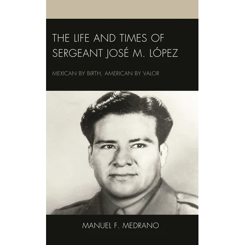The Life and Times of Sergeant José M. López: Mexican by Birth, American by Valor