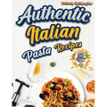 Authentic Italian Pasta Recipes Cookbook: Discover the Essence of Italian Cuisine with Traditional and Flavorful Dishes - Unleash Your Inner Chef and