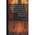 Oficio Parvo De Nuestra Señora La Santisima Virgen Maria, Segun El Breviario Romano...