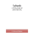 Cryptography: Or, The History, Principles, And Practice Of Cipher-Writing