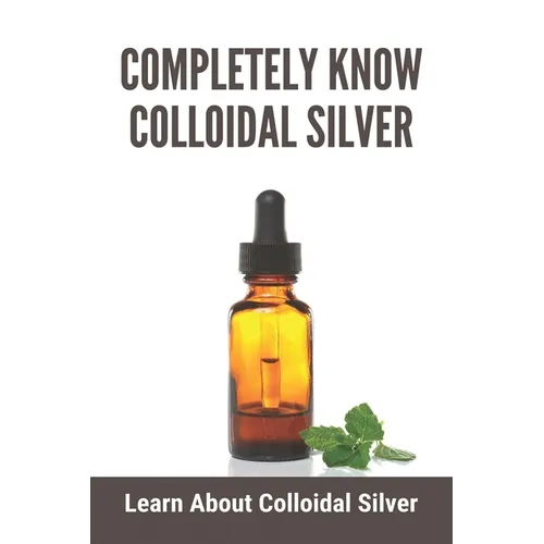 Completely Know Colloidal Silver: Learn About Colloidal Silver: Colloidal Silver Reviews