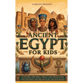 Ancient Egypt for Kids: Explore the Nile, Meet the Pharaohs, and Unlock the Secrets of the Pyramids