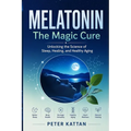 MELATONIN - The Magic Cure: Unlocking the Science of Sleep, Healing, and Healthy Aging