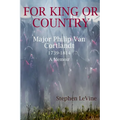 For King Or Country: Major Philip Van Cortlandt 1739-1814 A Memoir